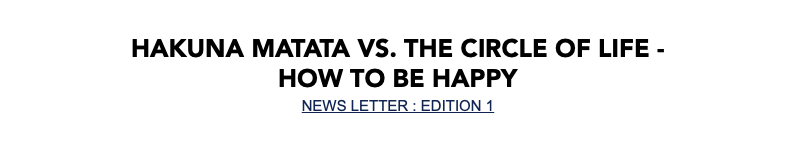 Hakuna Matata vs. the Circle of life - How to be happy NEWS LETTER : EDITION 1