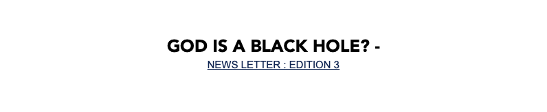 God is a black hole? - NEWS LETTER : EDITION 3