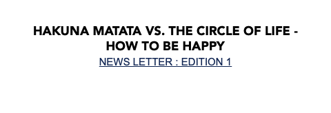  Hakuna Matata vs. the Circle of life - How to be happy NEWS LETTER : EDITION 1