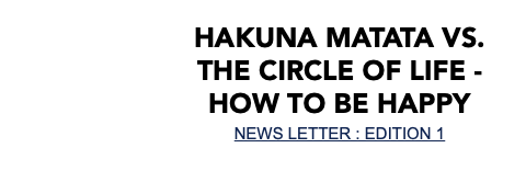 Hakuna Matata vs. the Circle of life - How to be happy NEWS LETTER : EDITION 1