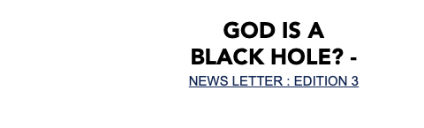 God is a black hole? - NEWS LETTER : EDITION 3