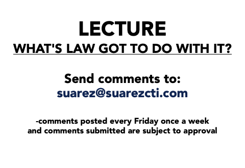  LECTURE What's Law got to do with it? Send comments to: suarez@suarezcti.com -comments posted every Friday once a week and comments submitted are subject to approval 